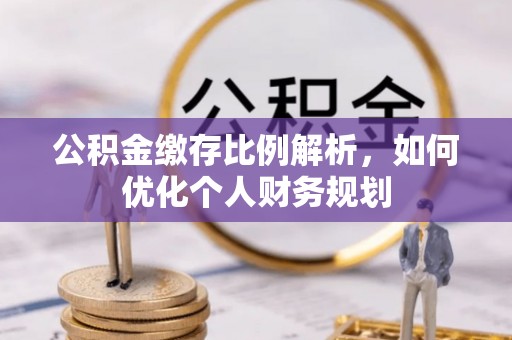 中西区公积金缴存比例解析，如何优化个人财务规划