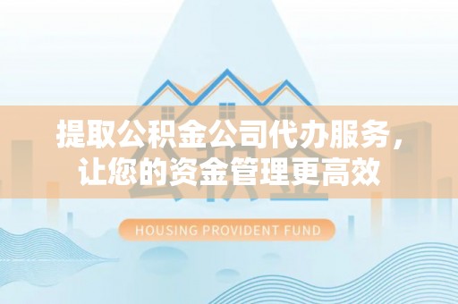 中西区提取公积金公司代办服务，让您的资金管理更高效