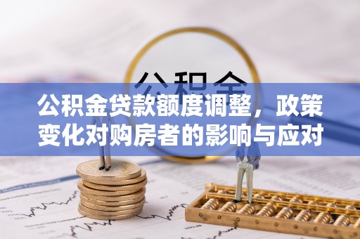 中西区公积金贷款额度调整，政策变化对购房者的影响与应对策略