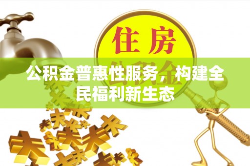中西区公积金普惠性服务，构建全民福利新生态