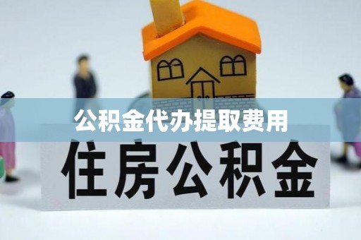 中西区公积金代办提取费用