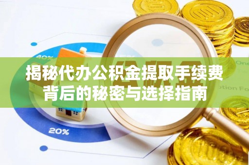 中西区揭秘代办公积金提取手续费背后的秘密与选择指南