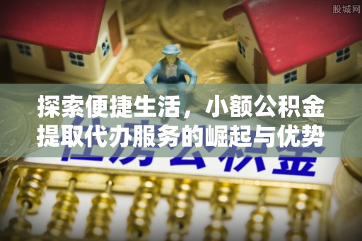 中西区探索便捷生活，小额公积金提取代办服务的崛起与优势