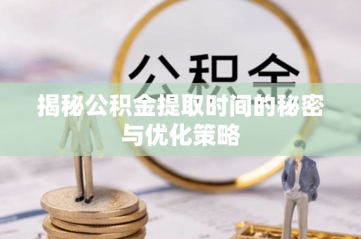 中西区揭秘公积金提取时间的秘密与优化策略