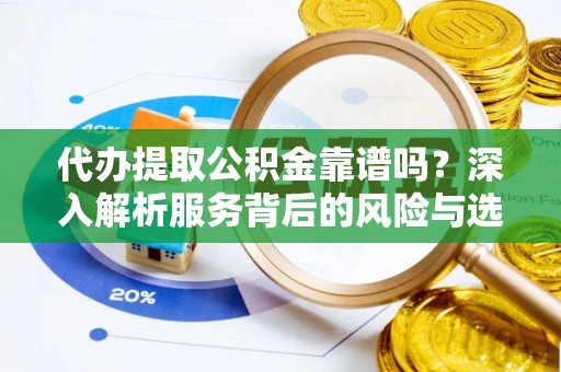 中西区代办提取公积金靠谱吗？深入解析服务背后的风险与选择