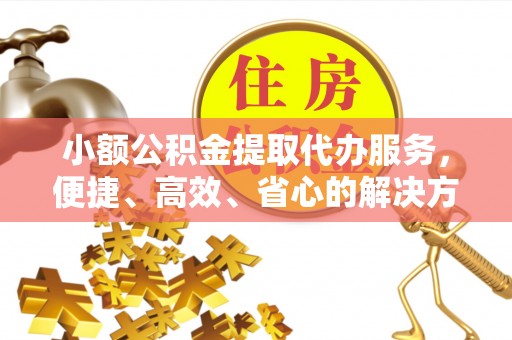 中西区小额公积金提取代办服务，便捷、高效、省心的解决方案