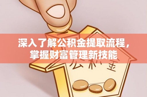 中西区深入了解公积金提取流程，掌握财富管理新技能