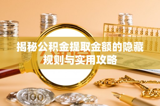 中西区揭秘公积金提取金额的隐藏规则与实用攻略