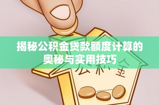 中西区揭秘公积金贷款额度计算的奥秘与实用技巧