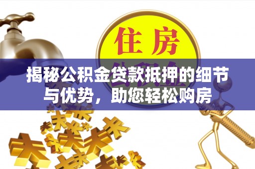 中西区揭秘公积金贷款抵押的细节与优势，助您轻松购房