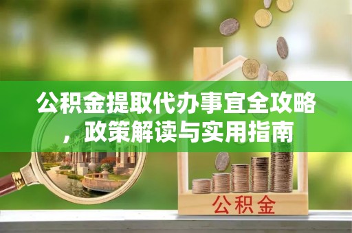 中西区公积金提取代办事宜全攻略，政策解读与实用指南