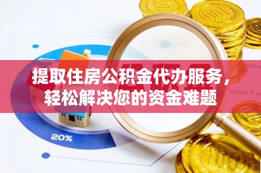 中西区提取住房公积金代办服务，轻松解决您的资金难题