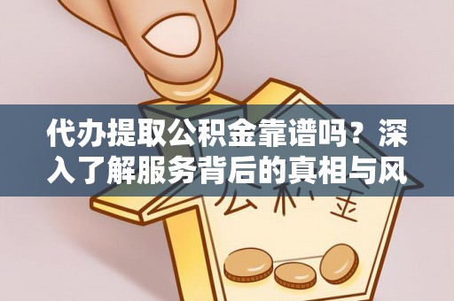 中西区代办提取公积金靠谱吗？深入了解服务背后的真相与风险