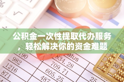 中西区公积金一次性提取代办服务，轻松解决你的资金难题
