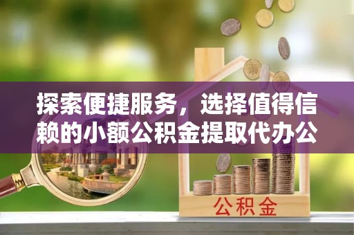 中西区探索便捷服务，选择值得信赖的小额公积金提取代办公司