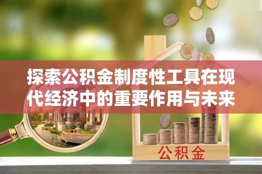 中西区探索公积金制度性工具在现代经济中的重要作用与未来发展趋势