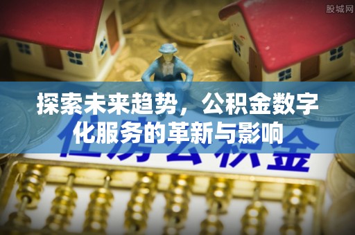 中西区探索未来趋势，公积金数字化服务的革新与影响