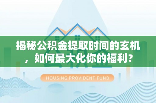 中西区揭秘公积金提取时间的玄机，如何最大化你的福利？