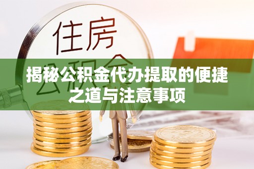 中西区揭秘公积金代办提取的便捷之道与注意事项