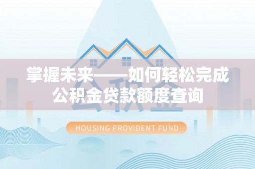 中西区掌握未来——如何轻松完成公积金贷款额度查询