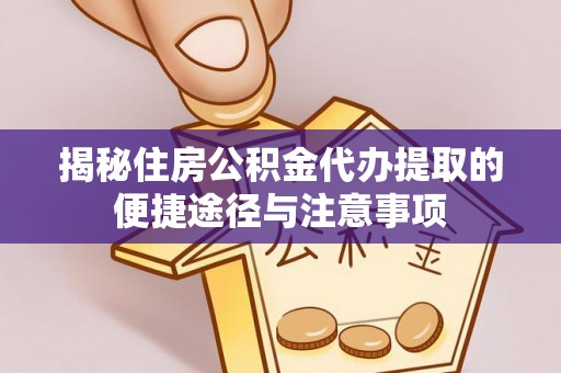 中西区揭秘住房公积金代办提取的便捷途径与注意事项
