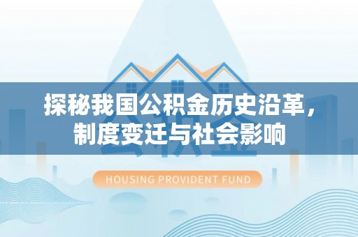 中西区探秘我国公积金历史沿革，制度变迁与社会影响