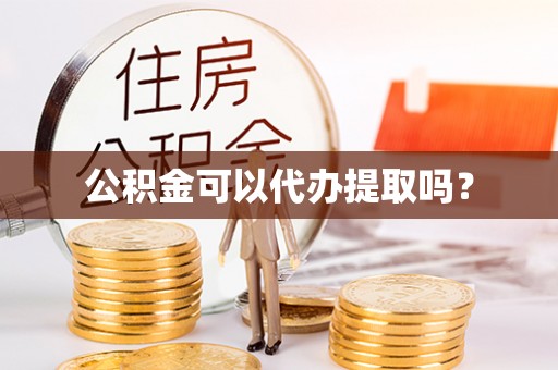 中西区公积金可以代办提取吗？