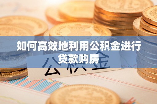 中西区如何高效地利用公积金进行贷款购房
