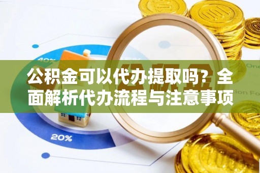 中西区公积金可以代办提取吗？全面解析代办流程与注意事项
